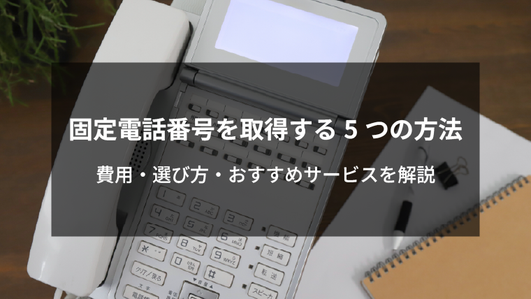 固定電話番号を取得する5つの方法 │費用・選び方・おすすめサービスを解説